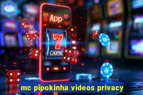 mc pipokinha videos privacy